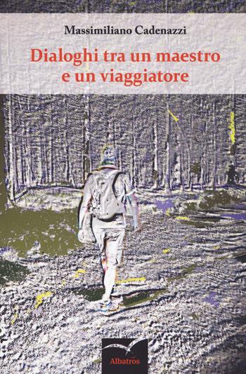 Dialoghi tra un maestro e un viaggiatore - Massimiliano Cadenazzi - Libro Gruppo Albatros Il Filo 2018, Nuove voci. Chronos | Libraccio.it