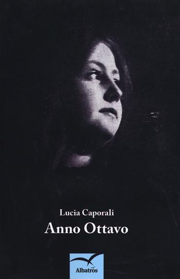 Anno ottavo - Lucia Caporali - Libro Gruppo Albatros Il Filo 2018, Nuove voci. Strade | Libraccio.it