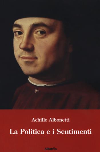 La politica e i sentimenti - Achille Albonetti - Libro Gruppo Albatros Il Filo 2018, Nuove voci. I saggi | Libraccio.it