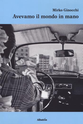 Avevamo il mondo in mano - Mirko Ginocchi - Libro Gruppo Albatros Il Filo 2018, Nuove voci. Strade | Libraccio.it