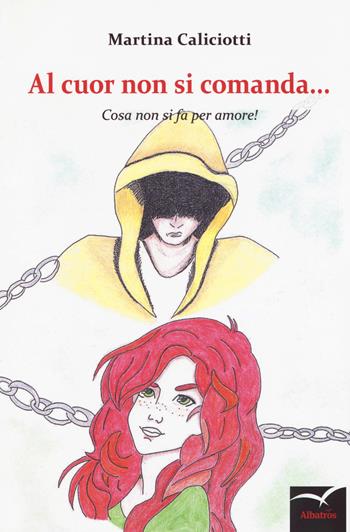 Al cuor non si comanda… Cosa non si fa per amore! - Martina Caliciotti - Libro Gruppo Albatros Il Filo 2018, Nuove voci. Strade | Libraccio.it