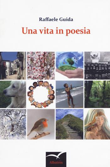 Una vita in poesia - Raffaele Guida - Libro Gruppo Albatros Il Filo 2018, Nuove voci. Le cose | Libraccio.it
