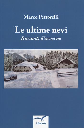 Le ultime nevi. Racconti d'inverno - Marco Pettorelli - Libro Gruppo Albatros Il Filo 2018, Nuove voci. Chronos | Libraccio.it