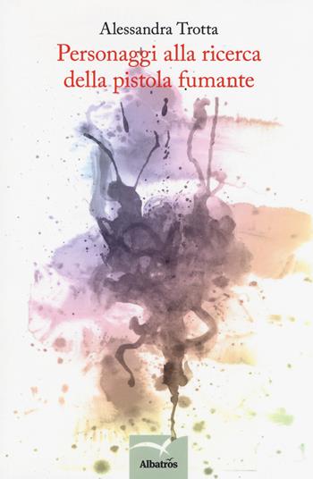 Personaggi alla ricerca della pistola fumante - Alessandra Trotta - Libro Gruppo Albatros Il Filo 2018, Nuove voci. Tracce | Libraccio.it