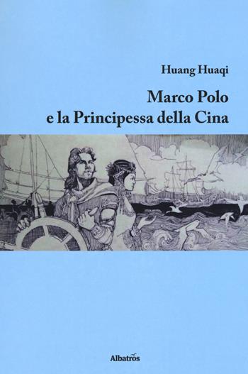 Marco Polo e la principessa della Cina - Huaqi Huang - Libro Gruppo Albatros Il Filo 2018, Nuove voci. Confini | Libraccio.it