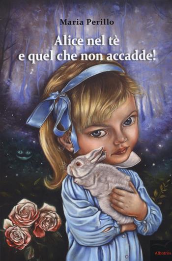 Alice nel tè e quel che non accadde! - Maria Perillo - Libro Gruppo Albatros Il Filo 2018, Nuove voci. Imago | Libraccio.it