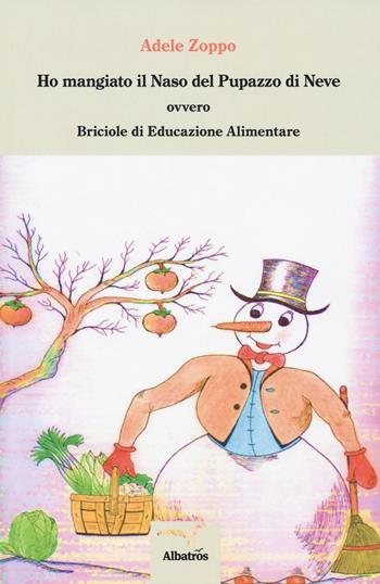 Ho mangiato il naso del pupazzo di neve ovvero Briciole di educazione alimentare - Adele Zoppo - Libro Gruppo Albatros Il Filo 2018, Nuove voci. I saggi | Libraccio.it