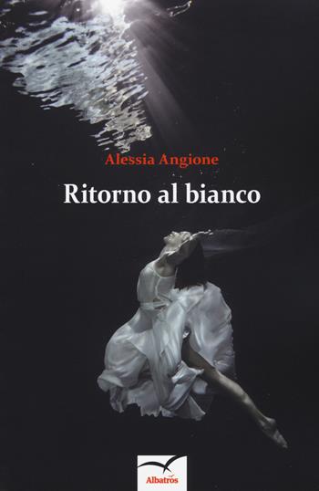 Ritorno al bianco - Alessia Angione - Libro Gruppo Albatros Il Filo 2018, Nuove voci. Le cose | Libraccio.it