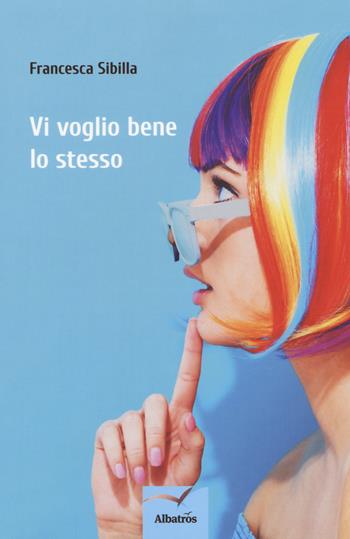 Vi voglio bene lo stesso - Francesca Sibilla - Libro Gruppo Albatros Il Filo 2018, Nuove voci. Strade | Libraccio.it