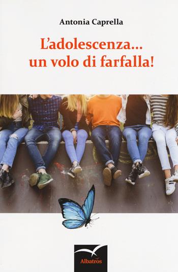 L' adolescenza... un volo di farfalla! - Antonia Caprella - Libro Gruppo Albatros Il Filo 2018, Nuove voci. Strade | Libraccio.it