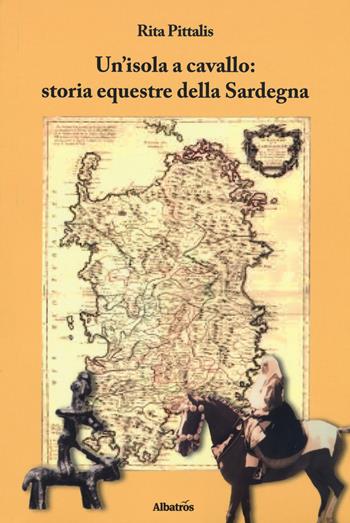 Un' isola a cavallo: storia equestre della Sardegna - Rita Pittalis - Libro Gruppo Albatros Il Filo 2018, Nuove voci. Terre | Libraccio.it