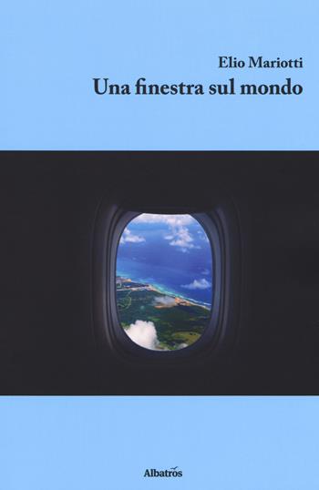Una finestra sul mondo - Elio Mariotti - Libro Gruppo Albatros Il Filo 2018, Nuove voci. Strade | Libraccio.it