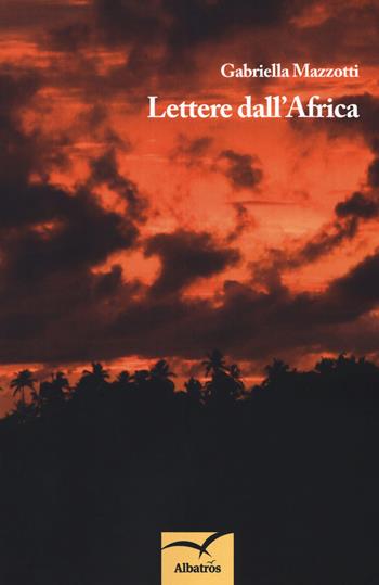 Lettere dall'Africa - Gabriella Mazzotti - Libro Gruppo Albatros Il Filo 2018, Nuove voci. Terre | Libraccio.it