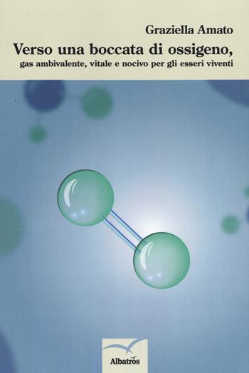 Verso una boccata di ossigeno, gas ambivalente, vitale e nocivo per gli esseri viventi - Graziella Amato - Libro Gruppo Albatros Il Filo 2019, Nuove voci. I saggi | Libraccio.it