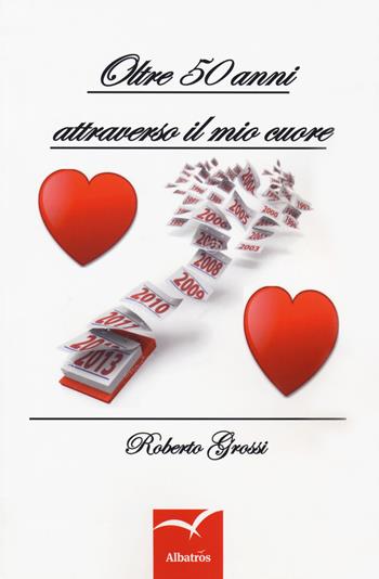 Oltre 50 anni attraverso il mio cuore - Roberto Grossi - Libro Gruppo Albatros Il Filo 2018, Nuove voci. Strade | Libraccio.it
