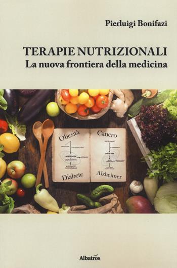 Terapie nutrizionali. La nuova frontiera della medicina - Pierluigi Bonifazi - Libro Gruppo Albatros Il Filo 2019, Nuove voci. I saggi | Libraccio.it