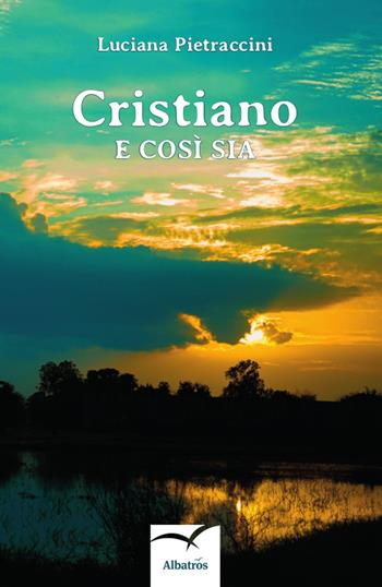 Cristiano e così sia - Luciana Pietraccini - Libro Gruppo Albatros Il Filo 2019, Nuove voci. Terre | Libraccio.it