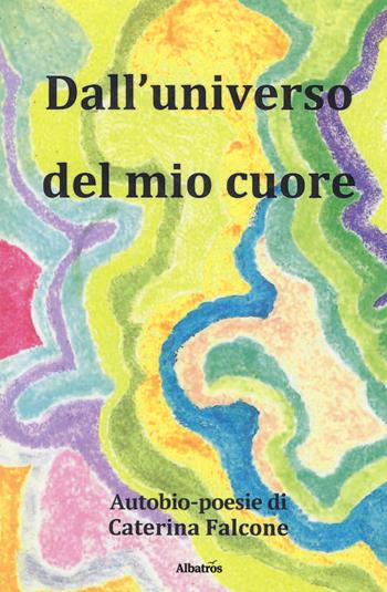 Dall'universo del mio cuore - Caterina Falcone - Libro Gruppo Albatros Il Filo 2019, Nuove voci. Le cose | Libraccio.it