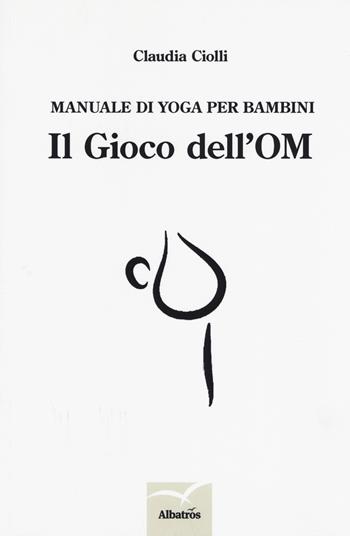 Manuale di yoga per bambini. Il gioco dell'OM - Claudia Ciolli - Libro Gruppo Albatros Il Filo 2019, Nuove voci. I saggi | Libraccio.it