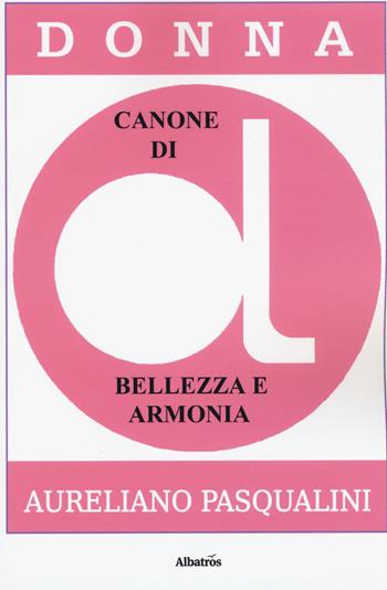 Donna. Canone di bellezza e armonia - Aureliano Pasqualini - Libro Gruppo Albatros Il Filo 2019, Nuove voci. I saggi | Libraccio.it