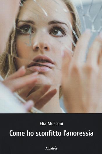 Come ho sconfitto l'anoressia - Elia Mosconi - Libro Gruppo Albatros Il Filo 2019, Nuove voci. Strade | Libraccio.it