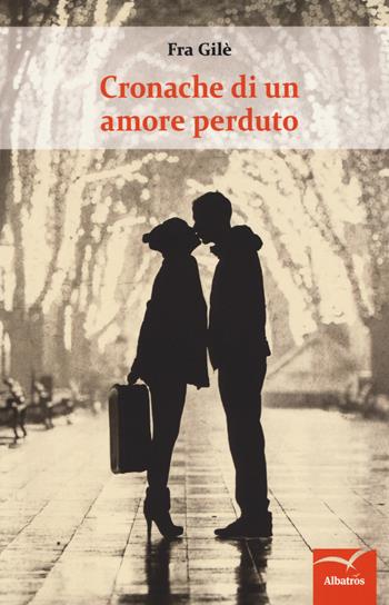 Cronache di un amore perduto - Fra Gilè - Libro Gruppo Albatros Il Filo 2019, Nuove voci. Le cose | Libraccio.it