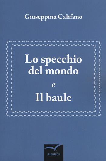 Lo specchio del mondo e Il baule - Giuseppina Califano - Libro Gruppo Albatros Il Filo 2019, Nuove voci. Strade | Libraccio.it