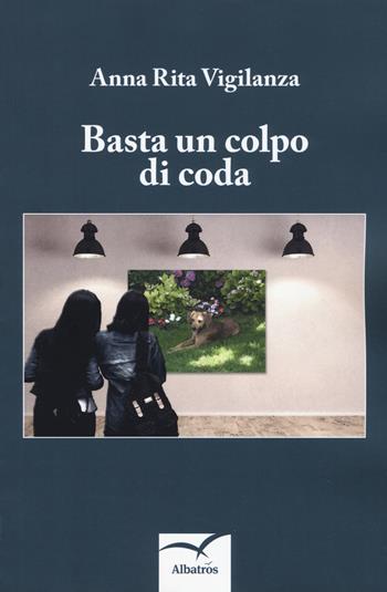 Basta un colpo di coda - Anna Rita Vigilanza - Libro Gruppo Albatros Il Filo 2019, Nuove voci. Strade | Libraccio.it