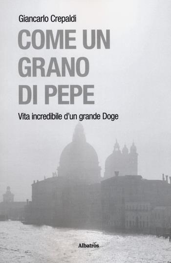 Come un grano di pepe. Vita incredibile d'un grande doge - Giancarlo Crepaldi - Libro Gruppo Albatros Il Filo 2019, Gli Speciali. Strade | Libraccio.it