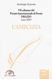 L' amicizia. 7ª edizione del Premio internazionale di poesia Orazio. Anno 2019