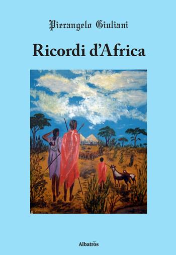 Ricordi d'Africa - Pierangelo Giuliani - Libro Gruppo Albatros Il Filo 2019, Nuove voci. Strade | Libraccio.it