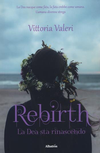 Rebirth. La dea sta rinascendo - Vittoria Valeri - Libro Gruppo Albatros Il Filo 2019, Nuove voci. Imago | Libraccio.it