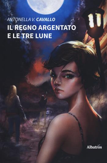 Il regno argentato e le tre lune - Antonella V. Cavallo - Libro Gruppo Albatros Il Filo 2019, Nuove voci. Imago | Libraccio.it