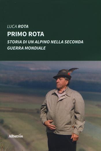 Primo Rota. Storia di un alpino nella seconda guerra mondiale - Luca Rota - Libro Gruppo Albatros Il Filo 2019, Nuove voci. Vite | Libraccio.it