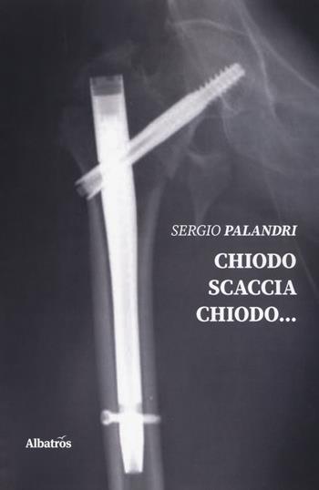 Chiodo scaccia chiodo... - Sergio Palandri - Libro Gruppo Albatros Il Filo 2019, Nuove voci. Strade | Libraccio.it