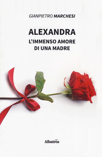Alexandra. L'immenso amore di una madre - Gianpietro Marchesi - Libro Gruppo Albatros Il Filo 2019, Nuove voci. Vite | Libraccio.it