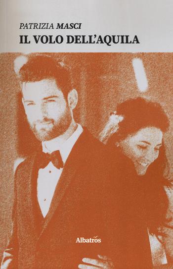 Il volo dell'aquila - Patrizia Masci - Libro Gruppo Albatros Il Filo 2019, Nuove voci. Strade | Libraccio.it