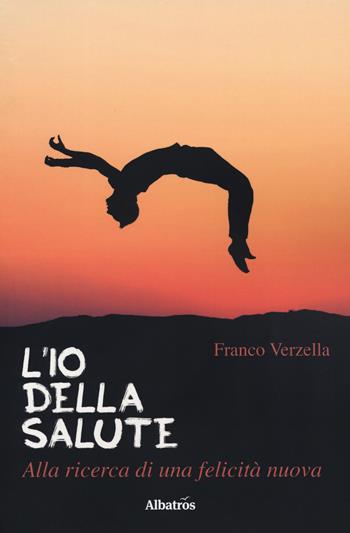L' io della salute. Alla ricerca di una felicità nuova - Franco Verzella - Libro Gruppo Albatros Il Filo 2019, Nuove voci. I saggi | Libraccio.it