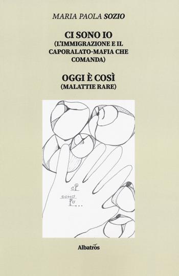 Ci sono io (l'immigrazione e il caporalato-mafia che comanda). Oggi è così (malattie rare) - Maria Paola Sozio - Libro Gruppo Albatros Il Filo 2019, Nuove voci. I saggi | Libraccio.it