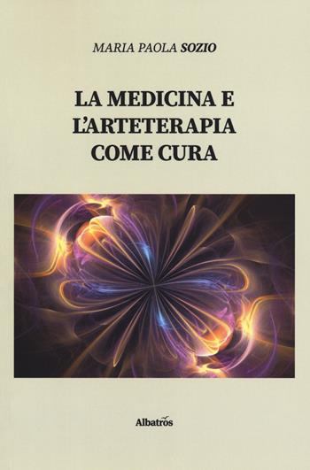 La medicina e l'arteterapia come cura - Maria Paola Sozio - Libro Gruppo Albatros Il Filo 2019, Nuove voci. I saggi | Libraccio.it