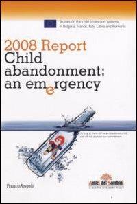 Report 2008. Child abandonment. An emergency  - Libro Franco Angeli 2008, Politiche e servizi sociali | Libraccio.it