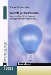 Creatività per l'innovazione. Come produrre idee vincenti per migliorare la competitività