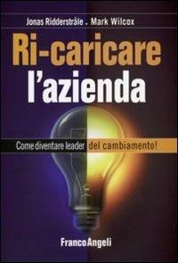 Ricaricare l'azienda. Come diventare leader del cambiamento! - Jonas Ridderstrale, Mark Wilcox - Libro Franco Angeli 2010, Azienda moderna | Libraccio.it