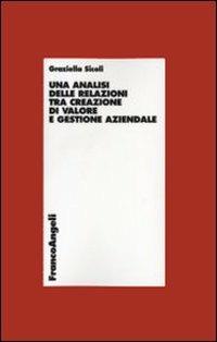 Un' analisi delle relazioni tra creazione di valore e gestione aziendale - Graziella Sicoli - Libro Franco Angeli 2008, Economia - Ricerche | Libraccio.it