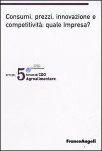 Quinto forum di CDO agrolimentare 2008. Consumi, prezzi, innovazione e competitività: quale impresa? (Milano Marittima, 18-19 gennaio 2008)  - Libro Franco Angeli 2008, Università-Economia | Libraccio.it