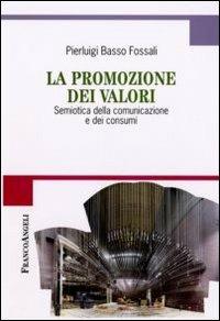 La promozione dei valori. Semiotica della comunicazione e dei consumi - Pierluigi Basso Fossali - Libro Franco Angeli 2012, Cultura della comunicazione | Libraccio.it