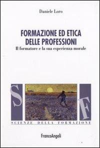 Formazione ed etica delle professioni. Il formatore e la sua esperienza morale - Daniele Loro - Libro Franco Angeli 2013, Scienze della formazione. Manuali | Libraccio.it