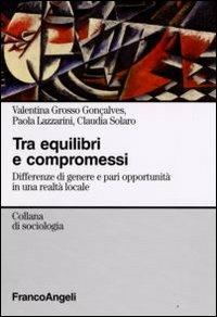 Tra equilibri e compromessi. Differenze di genere e pari opportunità in una realtà locale - Valentina Grosso Gonçalves, Paola Lazzarini, Claudia Solaro - Libro Franco Angeli 2008, Sociologia | Libraccio.it