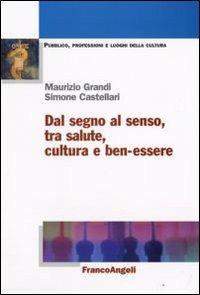 Dal segno al senso, tra salute, cultura e ben-essere - Maurizio Grandi, Simone Castellari - Libro Franco Angeli 2008, Pubblico, professioni, luoghi della cult. | Libraccio.it