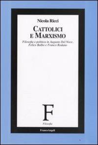 Cattolici e marxismo. Filosofia e politica in Augusto Del Noce, Felice Balbo e Franco Rodano - Nicola Ricci - Libro Franco Angeli 2008, Filosofia | Libraccio.it